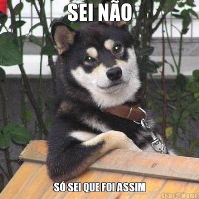 SEI N�O S� SEI QUE FOI ASSIM