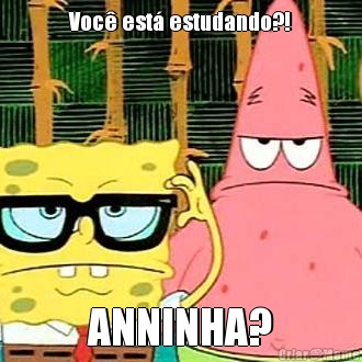 Voc� est� estudando?! ANNINHA?