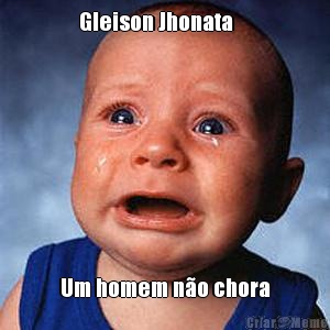 Gleison Jhonata     Um homem n�o chora