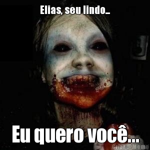 Elias, seu lindo... Eu quero voc�...