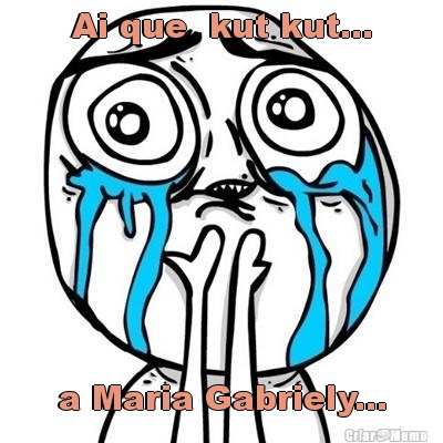 Ai que  kut kut... a Maria Gabriely...