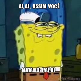 AI, AI ,  ASSIM  VOC�   MATA    O   PAPAI     
