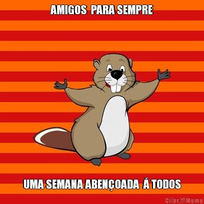 AMIGOS  PARA SEMPRE UMA SEMANA ABEN�OADA  � TODOS