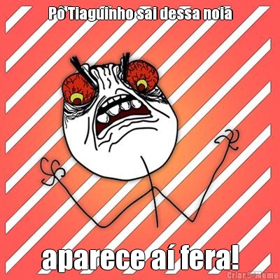 P� Tiaguinho sai dessa noia aparece a� fera!