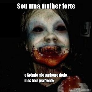 Sou uma mulher forte o Gr�mio n�o ganhou o titulo,
mas bola pra frente