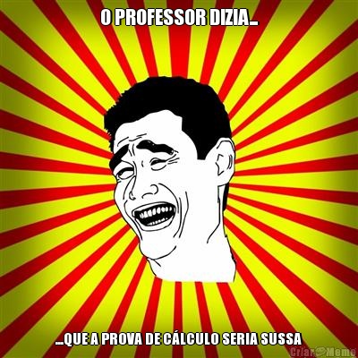 O PROFESSOR DIZIA... ...QUE A PROVA DE C�LCULO SERIA SUSSA