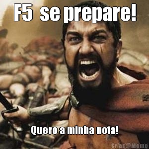 F5  se prepare! Quero a minha nota!
