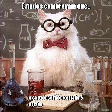 Estudos comprovam que... o certo � certo e o errado �
errado.