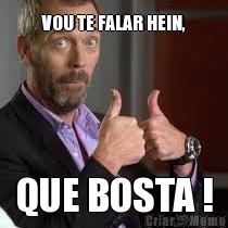 VOU TE FALAR HEIN, QUE BOSTA !