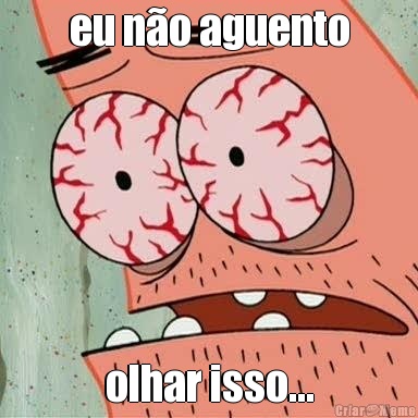 eu n�o aguento olhar isso...