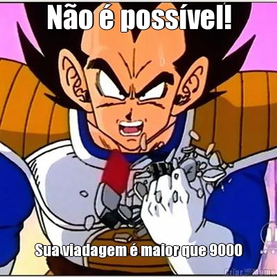 N�o � poss�vel! Sua viadagem � maior que 9000