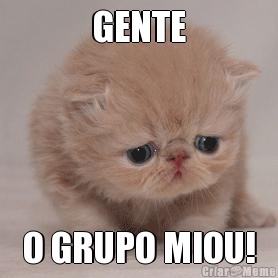 GENTE O GRUPO MIOU!
