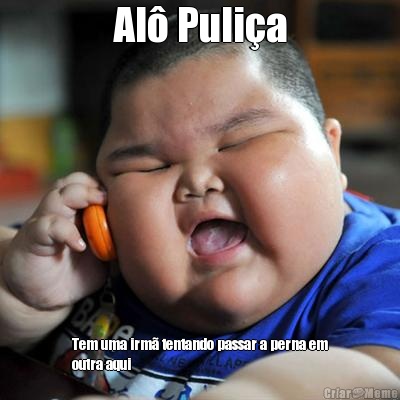 Al� Puli�a Tem uma irm� tentando passar a perna em
outra aqui