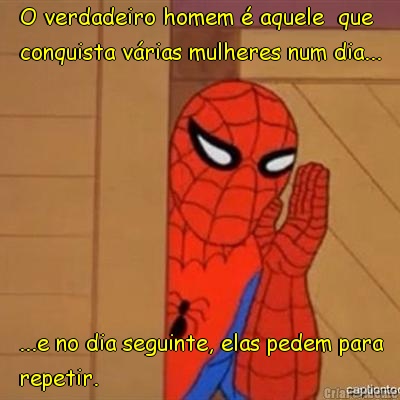 O verdadeiro homem � aquele  que
conquista v�rias mulheres num dia... ...e no dia seguinte, elas pedem para
repetir.