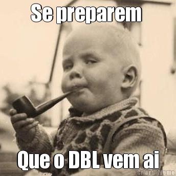 Se preparem  Que o DBL vem ai