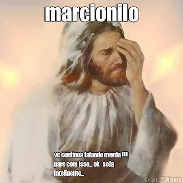 marcionilo vc continua falando merda !!!
pare com isso... ok   seja
inteligente...