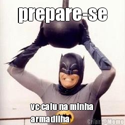 prepare-se vc caiu na minha
armadilha