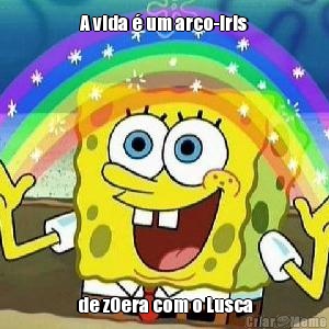 A vida � um arco-iris de z0era com o Lusca