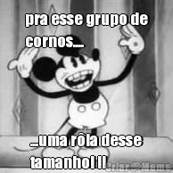 pra esse grupo de
cornos.... ...uma r�la desse
tamanho! !!
