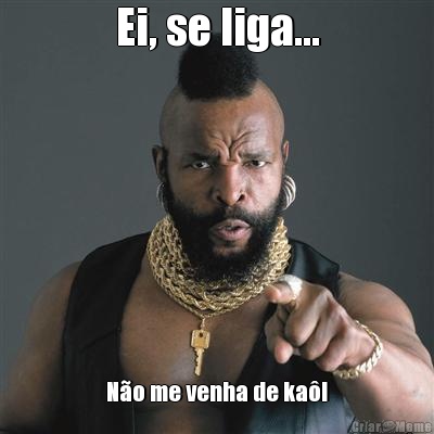 Ei, se liga... N�o me venha de ka�!