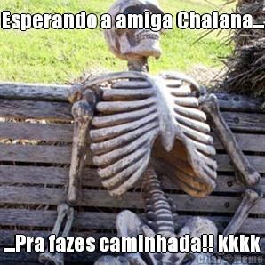 Esperando a amiga Chalana... ...Pra fazes caminhada!! kkkk