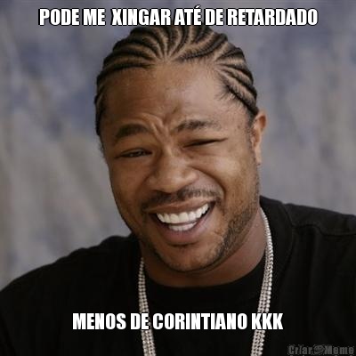 PODE ME  XINGAR AT� DE RETARDADO MENOS DE CORINTIANO KKK