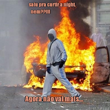 saiu pra curtir a night.      
  nem??!!! Agora n�o vai mais.... 