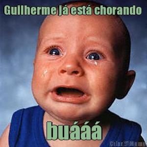 Guilherme j� est� chorando  bu���