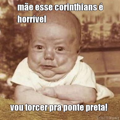 m�e esse corinthians �
horr�vel  vou torcer pra ponte preta! 