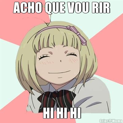ACHO QUE VOU RIR HI HI HI