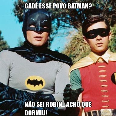 CAD� ESSE POVO BATMAN? N�O SEI ROBIN... ACHO QUE
DORMIU!