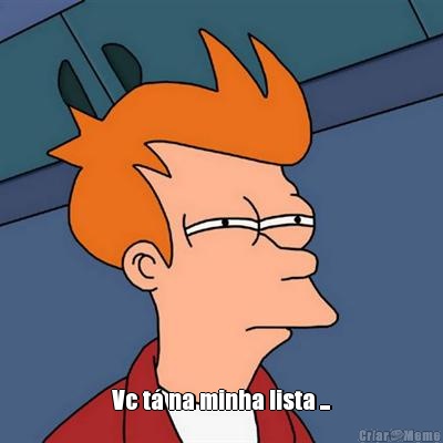  Vc t� na minha lista ...
