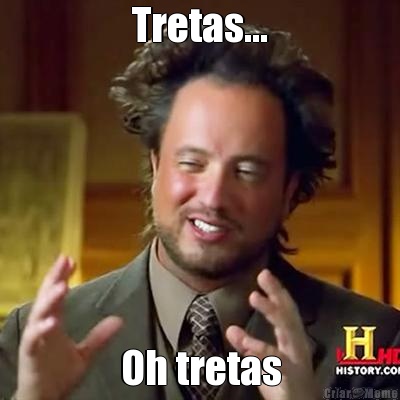 Tretas... Oh tretas