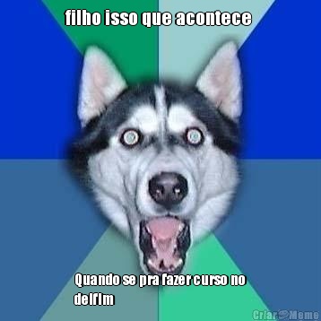 filho isso que acontece  Quando se pra fazer curso no
delfim 