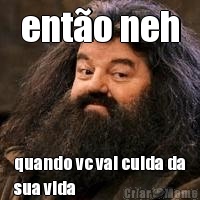 ent�o neh quando vc vai cuida da
sua vida