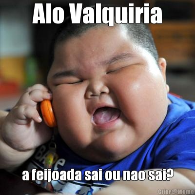 Alo Valquiria a feijoada sai ou nao sai?