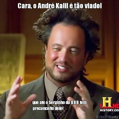 Cara, o Andr� Kalil � t�o viado! que at� o Serginho do BBB tem
preconceito dele!