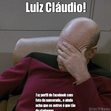 Luiz Cl�udio! Faz perfil de facebook com
foto da namorada... e ainda
acha que os outros � que t�o
de viadagem