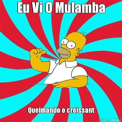 Eu Vi O Mulamba  Queimando o croissant 