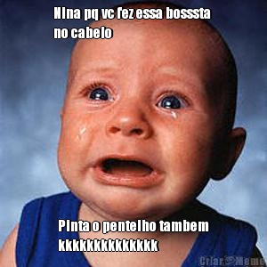Nina pq vc fez essa bosssta 
no cabelo Pinta o pentelho tambem
kkkkkkkkkkkkkk