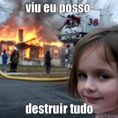 viu eu posso  destruir tudo