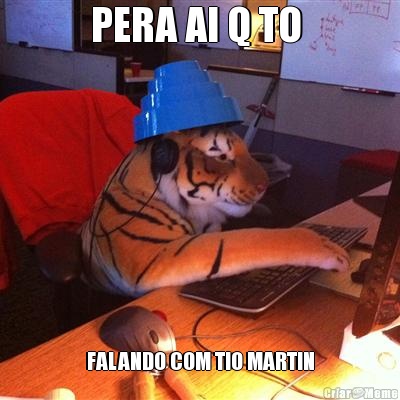 PERA AI Q TO  FALANDO COM TIO MARTIN