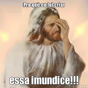 Pra qu� eu fui criar essa imundice!!!