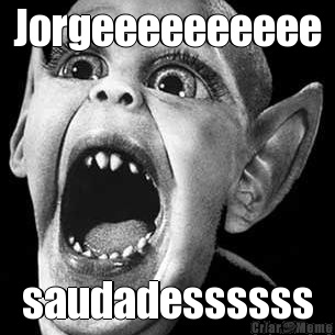 Jorgeeeeeeeeee saudadessssss