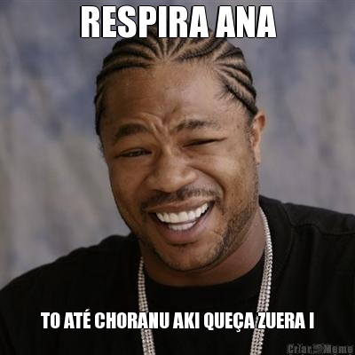 RESPIRA ANA TO AT� CHORANU AKI QUE�A ZUERA !