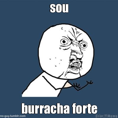 sou burracha forte