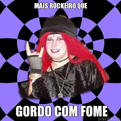MAIS ROCKEIRO QUE  GORDO COM FOME