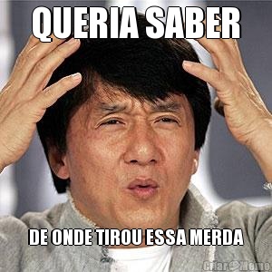 QUERIA SABER DE ONDE TIROU ESSA MERDA
