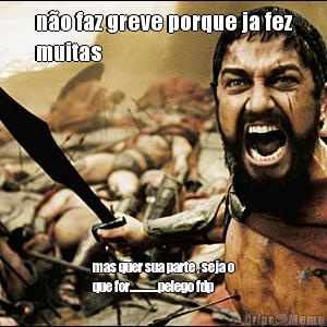 n�o faz greve porque ja fez
muitas mas quer sua parte , seja o
que for.............pelego fdp