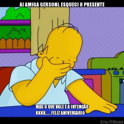 AI AMIGA GERSONI, ESQUECI O PRESENTE MAS O QUE VALE � A INTEN��O
KKKK......FELIZ ANIVERSARIO
